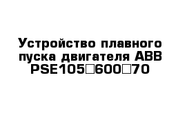 Устройство плавного пуска двигателя ABB PSE105−600−70 